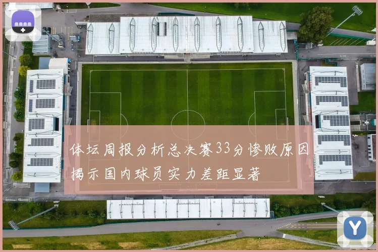 体坛周报分析总决赛33分惨败原因揭示国内球员实力差距显著