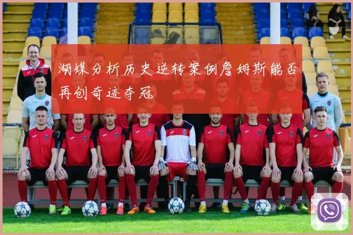 湖媒分析历史逆转案例詹姆斯能否再创奇迹夺冠