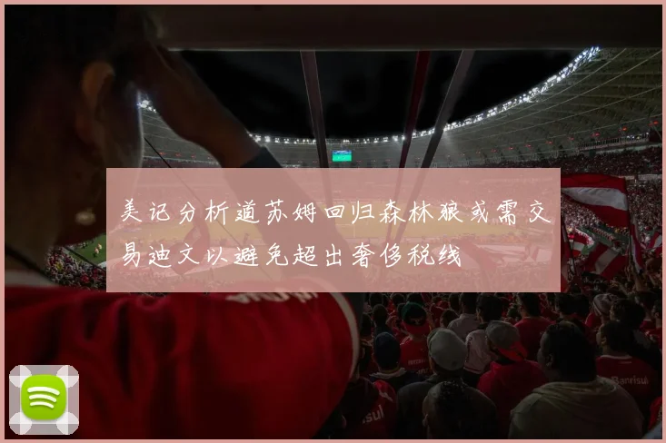 美记分析道苏姆回归森林狼或需交易迪文以避免超出奢侈税线
