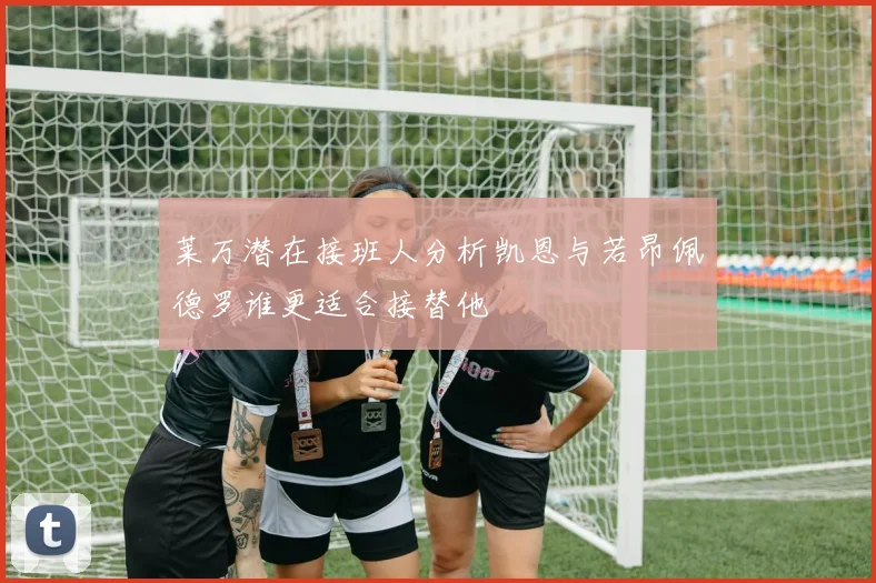 莱万潜在接班人分析凯恩与若昂佩德罗谁更适合接替他