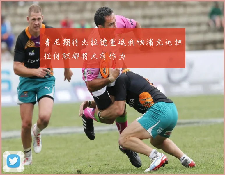 鲁尼期待杰拉德重返利物浦无论担任何职都将大有作为