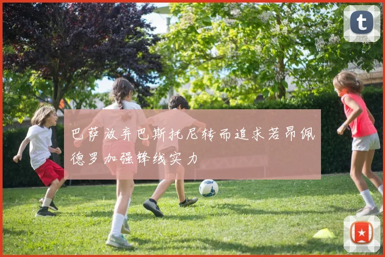 巴萨放弃巴斯托尼转而追求若昂佩德罗加强锋线实力