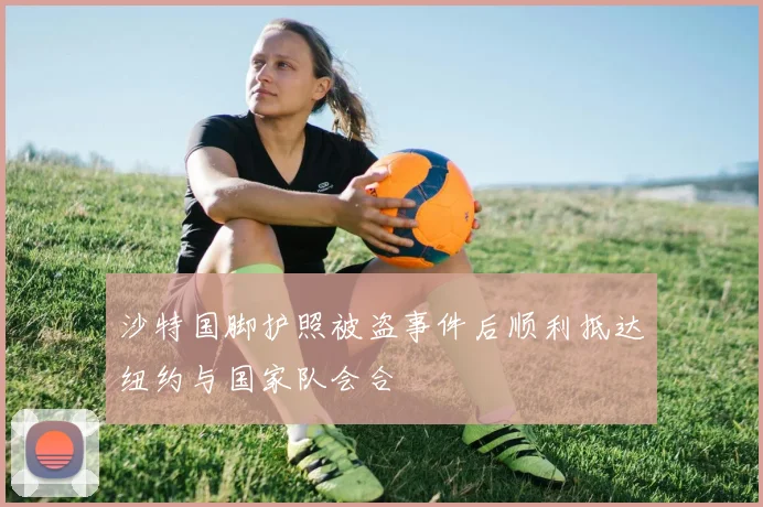 沙特国脚护照被盗事件后顺利抵达纽约与国家队会合