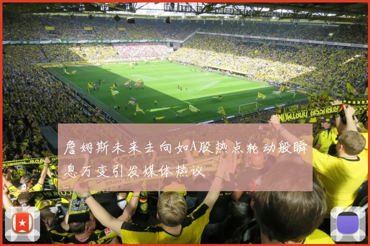 詹姆斯未来去向如A股热点轮动般瞬息万变引发媒体热议